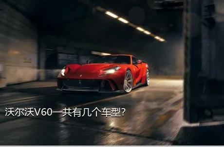 沃尔沃V60一共有几个车型？