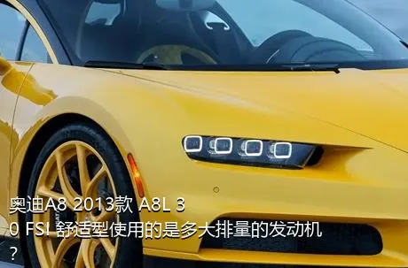 奥迪A8 2013款 A8L 30 FSI 舒适型使用的是多大排量的发动机？