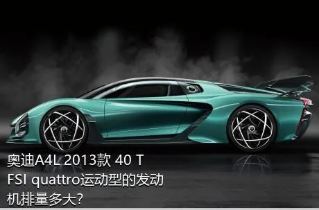 奥迪A4L 2013款 40 TFSI quattro运动型的发动机排量多大？