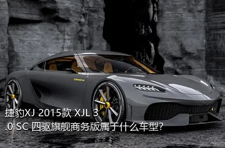 捷豹XJ 2015款 XJL 3.0 SC 四驱旗舰商务版属于什么车型？