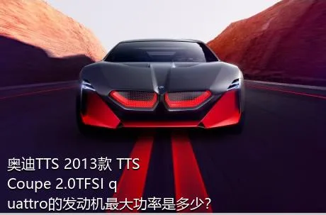 奥迪TTS 2013款 TTS Coupe 2.0TFSI quattro的发动机最大功率是多少？