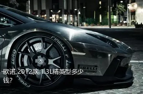 欧诺 2012款 1.3L精英型多少钱？