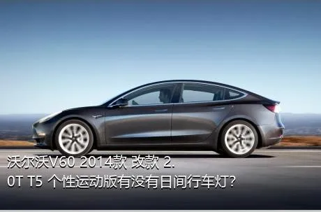 沃尔沃V60 2014款 改款 2.0T T5 个性运动版有没有日间行车灯？