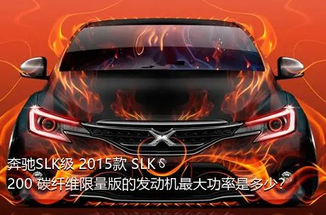 奔驰SLK级 2015款 SLK 200 碳纤维限量版的发动机最大功率是多少？