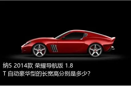 纳5 2014款 荣耀导航版 1.8T 自动豪华型的长宽高分别是多少？