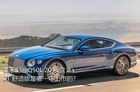 英菲尼迪Q50L 2015款 2.0T 舒适版是哪一年上市的？