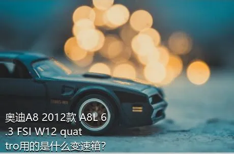 奥迪A8 2012款 A8L 6.3 FSI W12 quattro用的是什么变速箱？