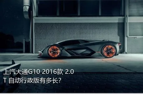 上汽大通G10 2016款 2.0T 自动行政版有多长？