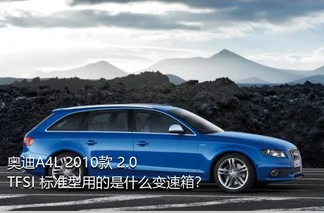 奥迪A4L 2010款 2.0 TFSI 标准型用的是什么变速箱？