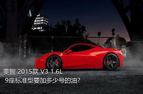 菱智 2015款 V3 1.6L 9座标准型要加多少号的油？