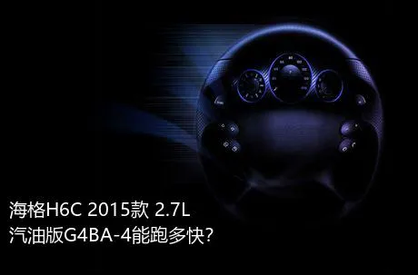 海格H6C 2015款 2.7L汽油版G4BA-4能跑多快？