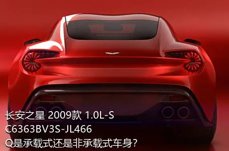 长安之星 2009款 1.0L-SC6363BV3S-JL466Q是承载式还是非承载式车身？