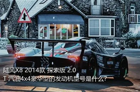 陆风X8 2014款 探索版 2.0T 汽油4x4豪华型的发动机型号是什么？