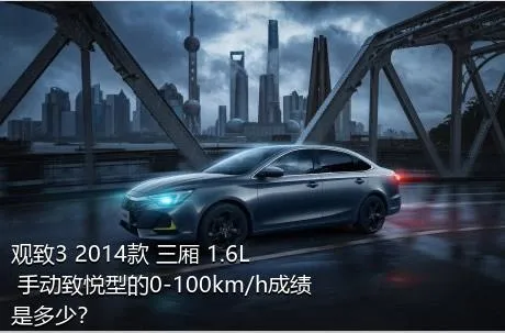 观致3 2014款 三厢 1.6L 手动致悦型的0-100km/h成绩是多少？