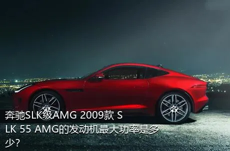 奔驰SLK级AMG 2009款 SLK 55 AMG的发动机最大功率是多少？