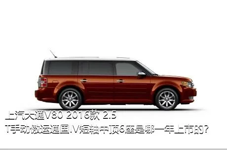 上汽大通V80 2016款 2.5T手动傲运通国IV短轴中顶6座是哪一年上市的？