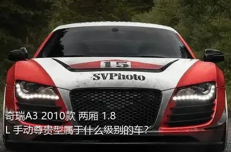 奇瑞A3 2010款 两厢 1.8L 手动尊贵型属于什么级别的车？