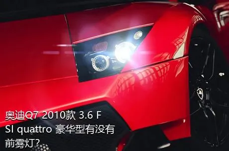 奥迪Q7 2010款 3.6 FSI quattro 豪华型有没有前雾灯？