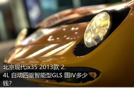 北京现代ix35 2013款 2.4L 自动四驱智能型GLS 国IV多少钱？