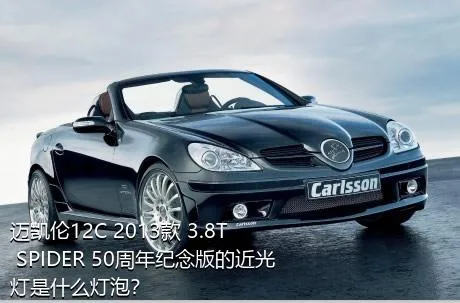 迈凯伦12C 2013款 3.8T SPIDER 50周年纪念版的近光灯是什么灯泡？