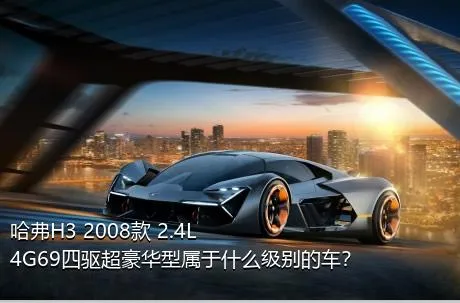 哈弗H3 2008款 2.4L 4G69四驱超豪华型属于什么级别的车？