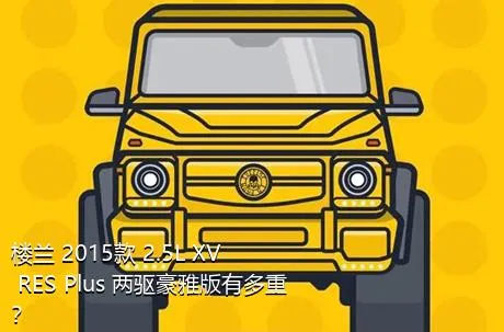 楼兰 2015款 2.5L XV RES Plus 两驱豪雅版有多重？