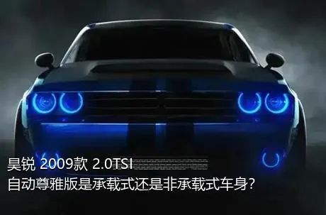 昊锐 2009款 2.0TSI 自动尊雅版是承载式还是非承载式车身？