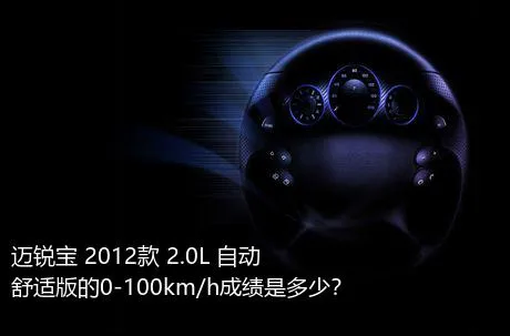 迈锐宝 2012款 2.0L 自动舒适版的0-100km/h成绩是多少？