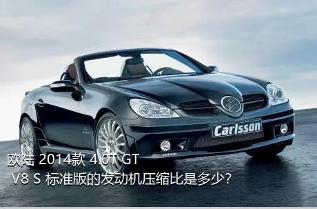 欧陆 2014款 4.0T GT V8 S 标准版的发动机压缩比是多少？