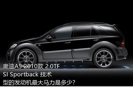 奥迪A5 2010款 2.0TFSI Sportback 技术型的发动机最大马力是多少？