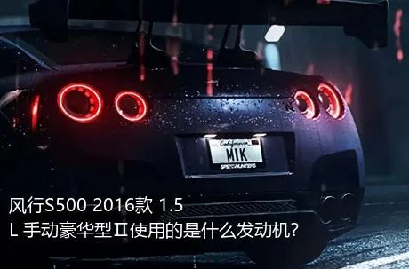 风行S500 2016款 1.5L 手动豪华型Ⅱ使用的是什么发动机？