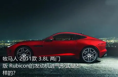 牧马人 2011款 3.8L 两门版 Rubicon的发动机进气形式是怎样的？