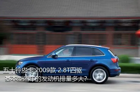 五十铃皮卡 2009款 2.8T四驱 基本型厢车的发动机排量多大？