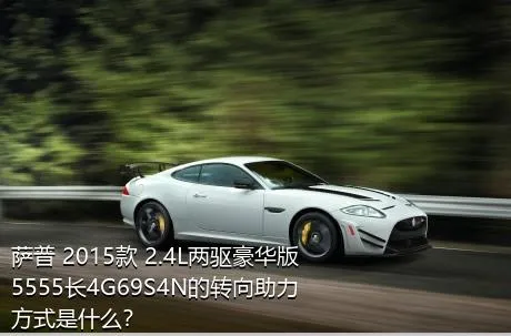 萨普 2015款 2.4L两驱豪华版5555长4G69S4N的转向助力方式是什么？