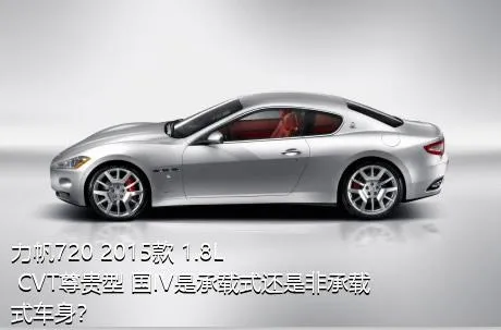 力帆720 2015款 1.8L CVT尊贵型 国IV是承载式还是非承载式车身？