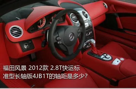 福田风景 2012款 2.8T快运标准型长轴版4JB1T的轴距是多少？