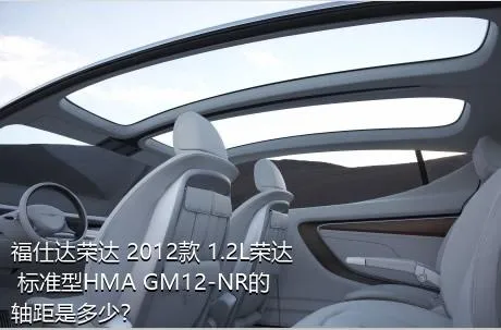 福仕达荣达 2012款 1.2L荣达 标准型HMA GM12-NR的轴距是多少？