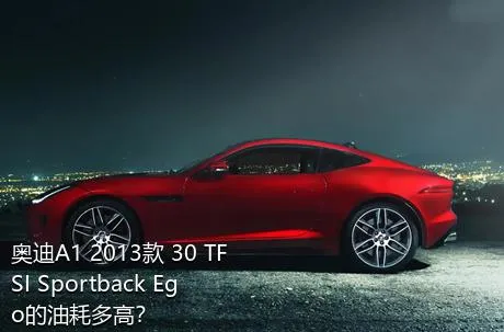 奥迪A1 2013款 30 TFSI Sportback Ego的油耗多高？