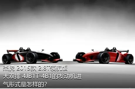 杰虎 2015款 2.8T领航版 大双排 4JB1T-4B1的发动机进气形式是怎样的？