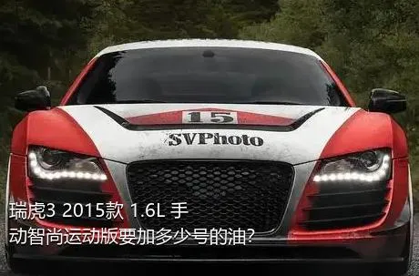 瑞虎3 2015款 1.6L 手动智尚运动版要加多少号的油？