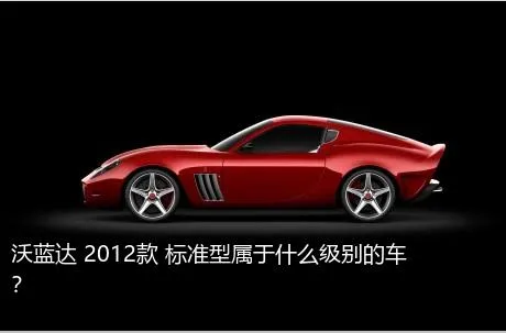 沃蓝达 2012款 标准型属于什么级别的车？