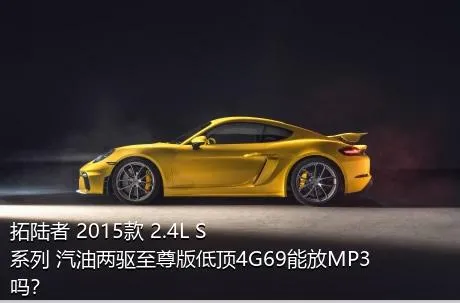 拓陆者 2015款 2.4L S系列 汽油两驱至尊版低顶4G69能放MP3吗？