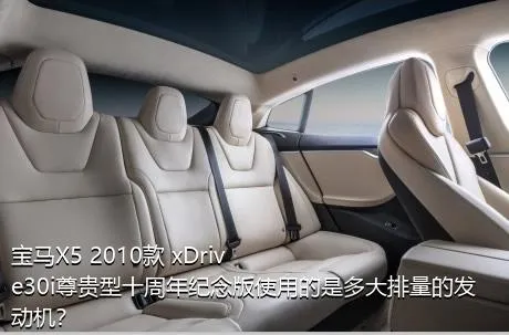 宝马X5 2010款 xDrive30i尊贵型十周年纪念版使用的是多大排量的发动机？