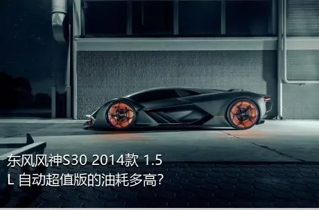 东风风神S30 2014款 1.5L 自动超值版的油耗多高？