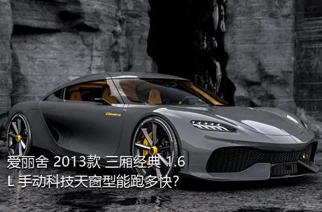 爱丽舍 2013款 三厢经典 1.6L 手动科技天窗型能跑多快？