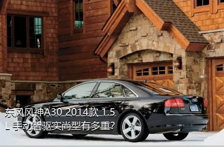 东风风神A30 2014款 1.5L 手动智驱实尚型有多重？