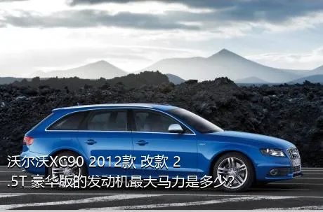 沃尔沃XC90 2012款 改款 2.5T 豪华版的发动机最大马力是多少？