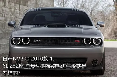 日产NV200 2010款 1.6L 232座 尊贵型的发动机进气形式是怎样的？