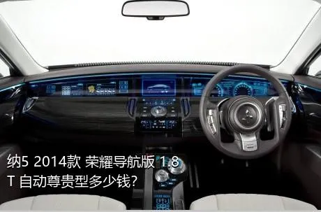 纳5 2014款 荣耀导航版 1.8T 自动尊贵型多少钱？