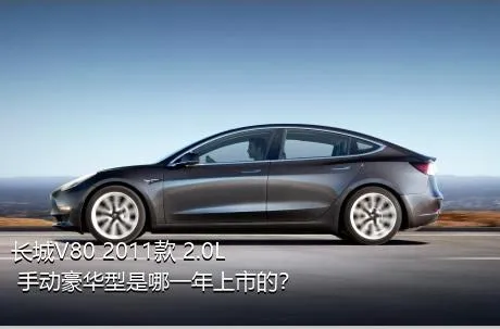 长城V80 2011款 2.0L 手动豪华型是哪一年上市的？